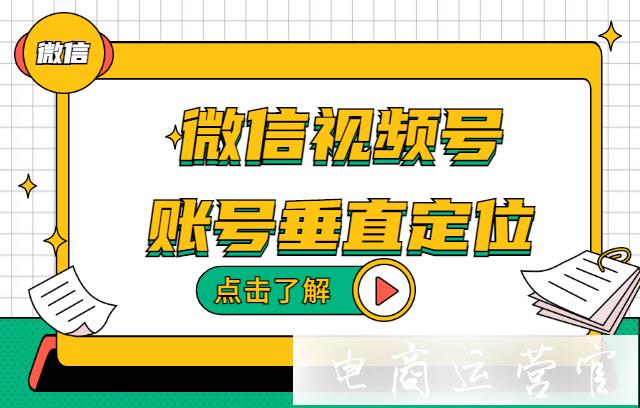 微信視頻號(hào)如何做垂直領(lǐng)域?微信視頻賬號(hào)定位